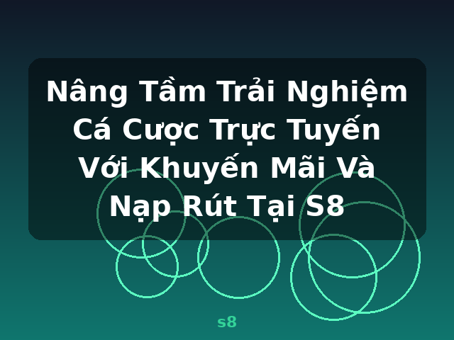 Nâng Tầm Trải Nghiệm Cá Cược Trực Tuyến Với Khuyến Mãi Và Nạp Rút Tại S8 - s8