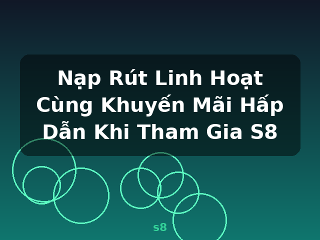 Nạp Rút Linh Hoạt Cùng Khuyến Mãi Hấp Dẫn Khi Tham Gia S8 - s8