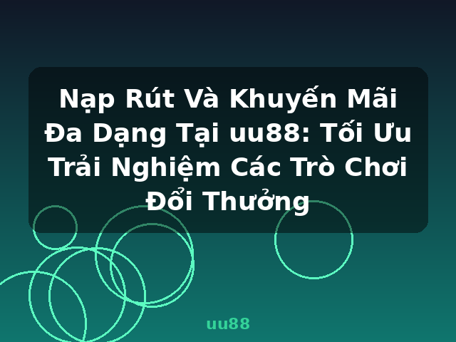 Nạp Rút Và Khuyến Mãi Đa Dạng Tại uu88: Tối Ưu Trải Nghiệm Các Trò Chơi Đổi Thưởng - uu88 Nạp Rút Và Khuyến Mãi Đa Dạng Tại uu88: Tối Ưu Trải Nghiệm Các Trò Chơi Đổi Thưởng - uu88