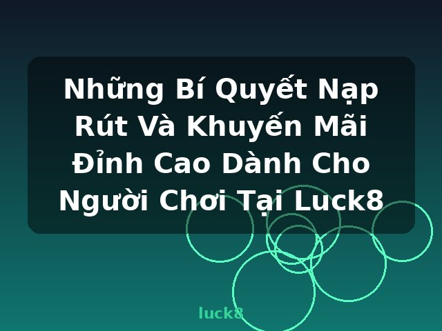 Những Bí Quyết Nạp Rút Và Khuyến Mãi Đỉnh Cao Dành Cho Người Chơi Tại Luck8 - luck8