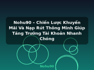 Nohu90 – Chiến Lược Khuyến Mãi Và Nạp Rút Thông Minh Giúp Tăng Trưởng Tài Khoản Nhanh Chóng - Nohu90