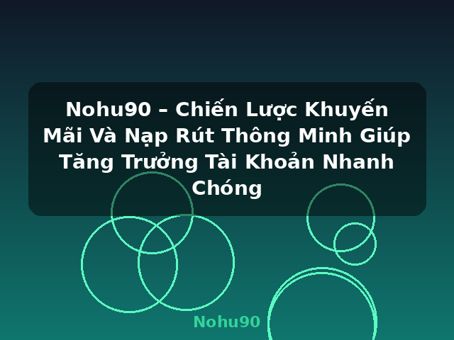 Nohu90 – Chiến Lược Khuyến Mãi Và Nạp Rút Thông Minh Giúp Tăng Trưởng Tài Khoản Nhanh Chóng - Nohu90