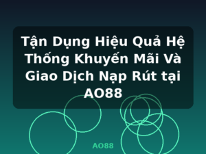 Tận Dụng Hiệu Quả Hệ Thống Khuyến Mãi Và Giao Dịch Nạp Rút tại AO88 - AO88