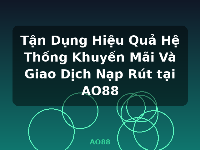 Tận Dụng Hiệu Quả Hệ Thống Khuyến Mãi Và Giao Dịch Nạp Rút tại AO88 - AO88