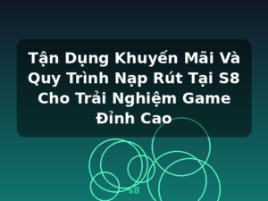 Tận Dụng Khuyến Mãi Và Quy Trình Nạp Rút Tại S8 Cho Trải Nghiệm Game Đỉnh Cao - s8