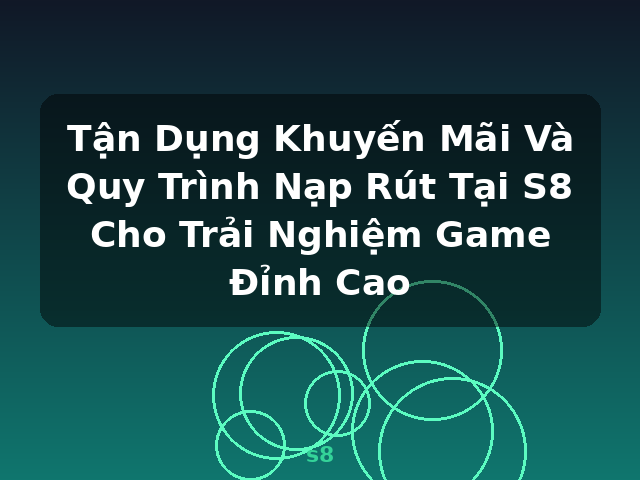 Tận Dụng Khuyến Mãi Và Quy Trình Nạp Rút Tại S8 Cho Trải Nghiệm Game Đỉnh Cao - s8 Tận Dụng Khuyến Mãi Và Quy Trình Nạp Rút Tại S8 Cho Trải Nghiệm Game Đỉnh Cao - s8