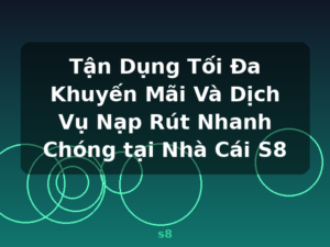 Tận Dụng Tối Đa Khuyến Mãi Và Dịch Vụ Nạp Rút Nhanh Chóng tại Nhà Cái S8 - s8