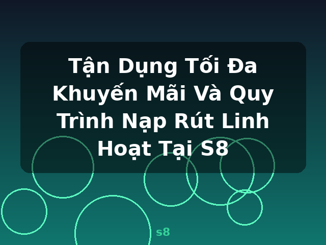Tận Dụng Tối Đa Khuyến Mãi Và Quy Trình Nạp Rút Linh Hoạt Tại S8 - s8