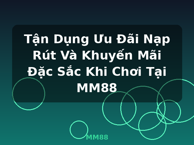 Tận Dụng Ưu Đãi Nạp Rút Và Khuyến Mãi Đặc Sắc Khi Chơi Tại MM88 - MM88