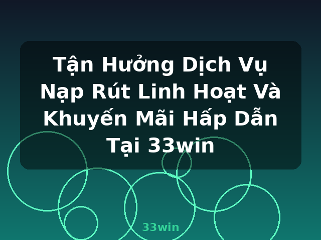 Tận Hưởng Dịch Vụ Nạp Rút Linh Hoạt Và Khuyến Mãi Hấp Dẫn Tại 33win - 33win Tận Hưởng Dịch Vụ Nạp Rút Linh Hoạt Và Khuyến Mãi Hấp Dẫn Tại 33win - 33win