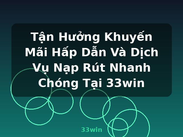 Tận Hưởng Khuyến Mãi Hấp Dẫn Và Dịch Vụ Nạp Rút Nhanh Chóng Tại 33win - 33win Tận Hưởng Khuyến Mãi Hấp Dẫn Và Dịch Vụ Nạp Rút Nhanh Chóng Tại 33win - 33win