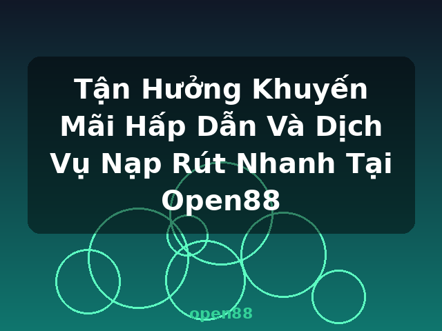Tận Hưởng Khuyến Mãi Hấp Dẫn Và Dịch Vụ Nạp Rút Nhanh Tại Open88 - open88