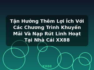 Tận Hưởng Thêm Lợi Ích Với Các Chương Trình Khuyến Mãi Và Nạp Rút Linh Hoạt Tại Nhà Cái XX88 - XX88