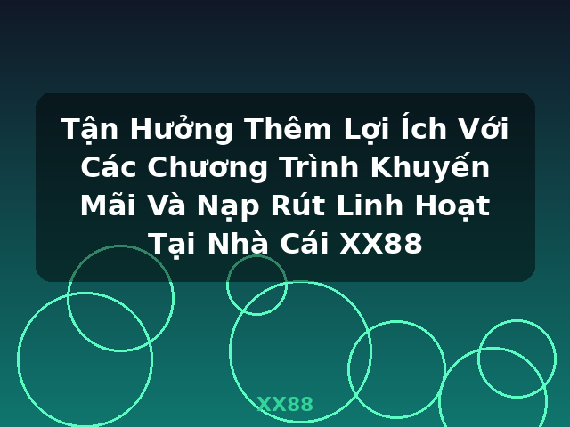 Tận Hưởng Thêm Lợi Ích Với Các Chương Trình Khuyến Mãi Và Nạp Rút Linh Hoạt Tại Nhà Cái XX88 - XX88