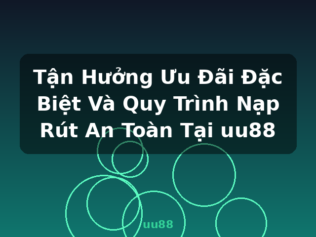 Tận Hưởng Ưu Đãi Đặc Biệt Và Quy Trình Nạp Rút An Toàn Tại uu88 - uu88