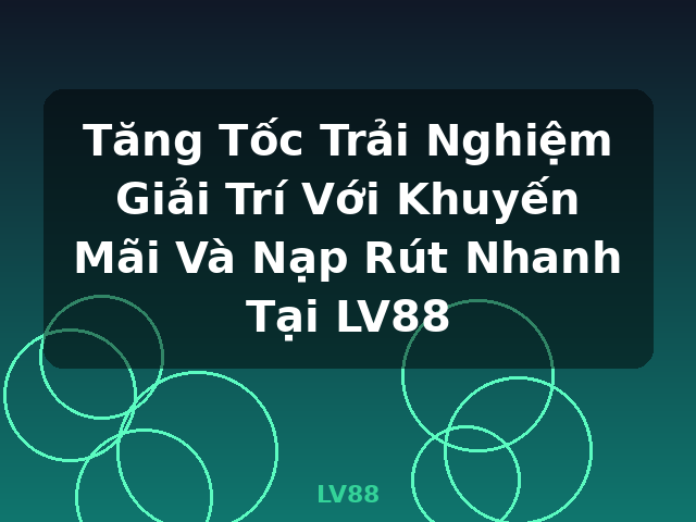 Tăng Tốc Trải Nghiệm Giải Trí Với Khuyến Mãi Và Nạp Rút Nhanh Tại LV88 - LV88 Tăng Tốc Trải Nghiệm Giải Trí Với Khuyến Mãi Và Nạp Rút Nhanh Tại LV88 - LV88
