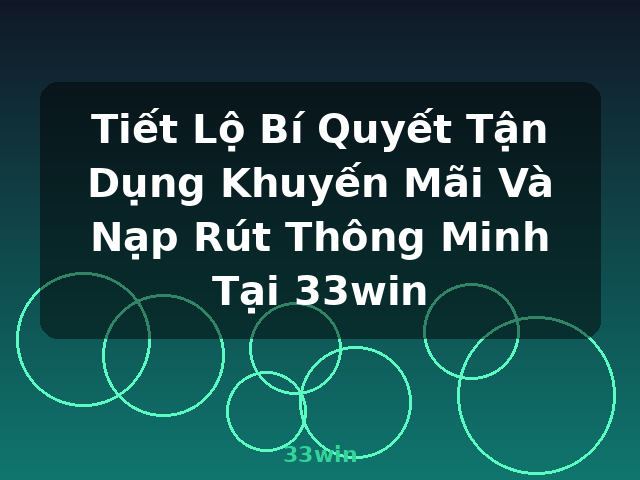 Tiết Lộ Bí Quyết Tận Dụng Khuyến Mãi Và Nạp Rút Thông Minh Tại 33win - 33win Tiết Lộ Bí Quyết Tận Dụng Khuyến Mãi Và Nạp Rút Thông Minh Tại 33win - 33win