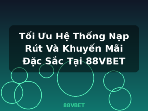 Tối Ưu Hệ Thống Nạp Rút Và Khuyến Mãi Đặc Sắc Tại 88VBET - 88VBET