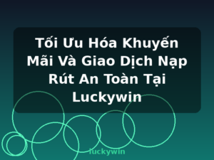 Tối Ưu Hóa Khuyến Mãi Và Giao Dịch Nạp Rút An Toàn Tại Luckywin - luckywin