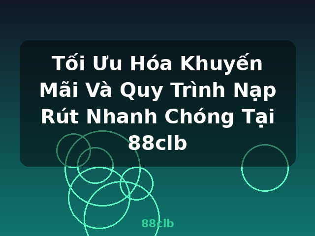 Tối Ưu Hóa Khuyến Mãi Và Quy Trình Nạp Rút Nhanh Chóng Tại 88clb - 88clb