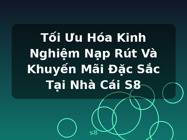 Tối Ưu Hóa Kinh Nghiệm Nạp Rút Và Khuyến Mãi Đặc Sắc Tại Nhà Cái S8 - s8