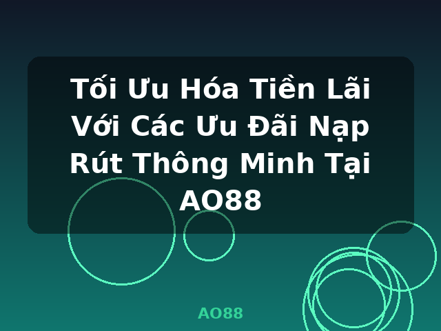 Tối Ưu Hóa Tiền Lãi Với Các Ưu Đãi Nạp Rút Thông Minh Tại AO88 - AO88 Tối Ưu Hóa Tiền Lãi Với Các Ưu Đãi Nạp Rút Thông Minh Tại AO88 - AO88