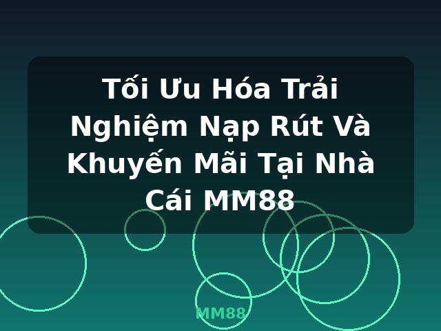 Tối Ưu Hóa Trải Nghiệm Nạp Rút Và Khuyến Mãi Tại Nhà Cái MM88 - MM88