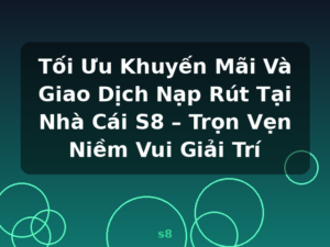 Tối Ưu Khuyến Mãi Và Giao Dịch Nạp Rút Tại Nhà Cái S8 – Trọn Vẹn Niềm Vui Giải Trí - s8