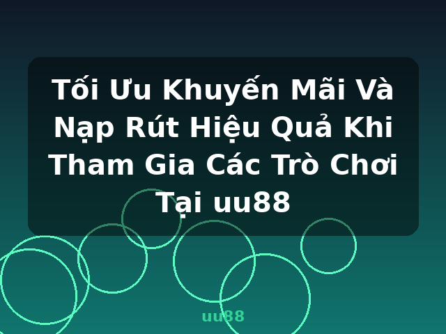 Tối Ưu Khuyến Mãi Và Nạp Rút Hiệu Quả Khi Tham Gia Các Trò Chơi Tại uu88 - uu88 Tối Ưu Khuyến Mãi Và Nạp Rút Hiệu Quả Khi Tham Gia Các Trò Chơi Tại uu88 - uu88