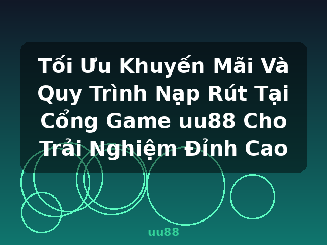 Tối Ưu Khuyến Mãi Và Quy Trình Nạp Rút Tại Cổng Game uu88 Cho Trải Nghiệm Đỉnh Cao - uu88