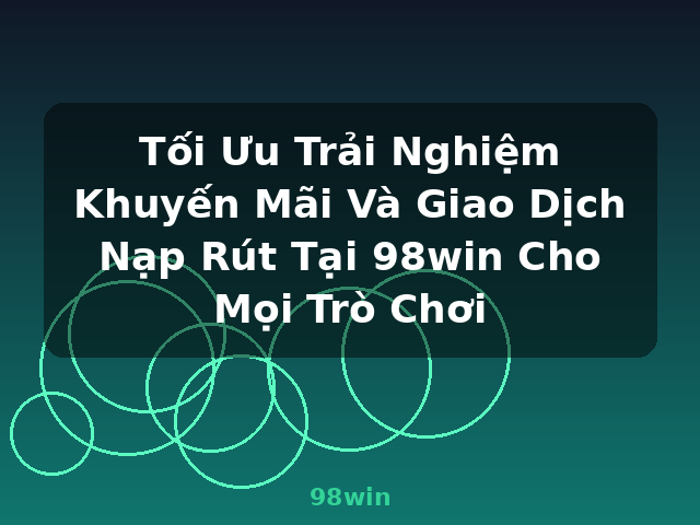 Tối Ưu Trải Nghiệm Khuyến Mãi Và Giao Dịch Nạp Rút Tại 98win Cho Mọi Trò Chơi - 98win Tối Ưu Trải Nghiệm Khuyến Mãi Và Giao Dịch Nạp Rút Tại 98win Cho Mọi Trò Chơi - 98win