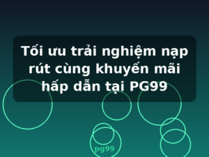 Tối ưu trải nghiệm nạp rút cùng khuyến mãi hấp dẫn tại PG99 - pg99