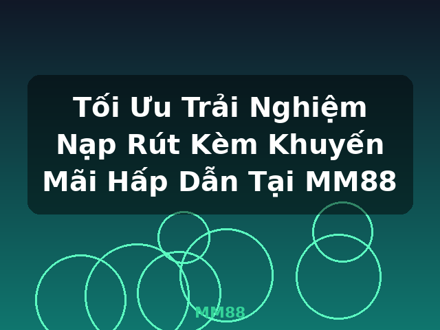 Tối Ưu Trải Nghiệm Nạp Rút Kèm Khuyến Mãi Hấp Dẫn Tại MM88 - MM88 Tối Ưu Trải Nghiệm Nạp Rút Kèm Khuyến Mãi Hấp Dẫn Tại MM88 - MM88