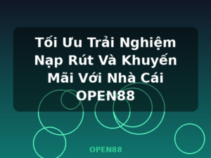 Tối Ưu Trải Nghiệm Nạp Rút Và Khuyến Mãi Với Nhà Cái OPEN88 - OPEN88