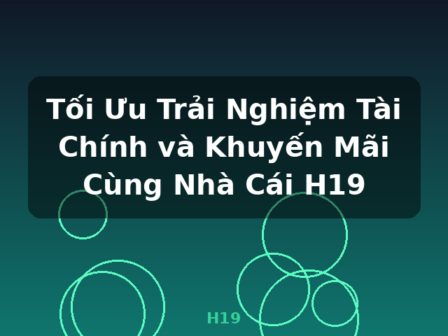 Tối Ưu Trải Nghiệm Tài Chính và Khuyến Mãi Cùng Nhà Cái H19 - H19