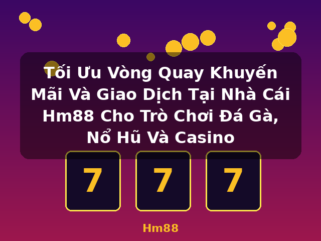 Tối Ưu Vòng Quay Khuyến Mãi Và Giao Dịch Tại Nhà Cái Hm88 Cho Trò Chơi Đá Gà, Nổ Hũ Và Casino - Hm88 Tối Ưu Vòng Quay Khuyến Mãi Và Giao Dịch Tại Nhà Cái Hm88 Cho Trò Chơi Đá Gà, Nổ Hũ Và Casino - Hm88
