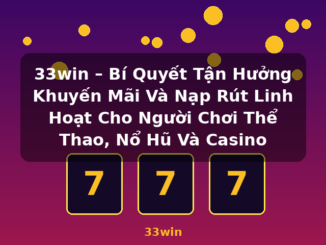 33win – Bí Quyết Tận Hưởng Khuyến Mãi Và Nạp Rút Linh Hoạt Cho Người Chơi Thể Thao, Nổ Hũ Và Casino - 33win 33win – Bí Quyết Tận Hưởng Khuyến Mãi Và Nạp Rút Linh Hoạt Cho Người Chơi Thể Thao, Nổ Hũ Và Casino - 33win