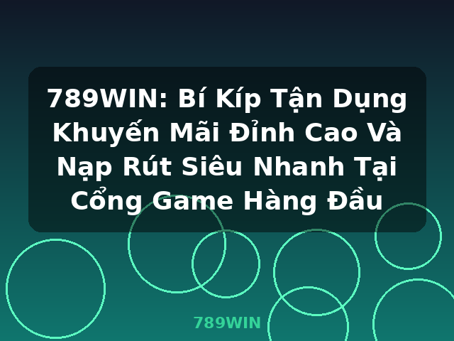 789WIN: Bí Kíp Tận Dụng Khuyến Mãi Đỉnh Cao Và Nạp Rút Siêu Nhanh Tại Cổng Game Hàng Đầu - 789WIN
