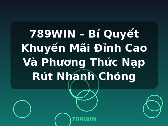 789WIN – Bí Quyết Khuyến Mãi Đỉnh Cao Và Phương Thức Nạp Rút Nhanh Chóng - 789WIN