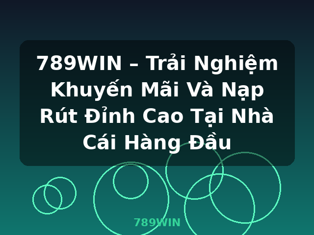 789WIN – Trải Nghiệm Khuyến Mãi Và Nạp Rút Đỉnh Cao Tại Nhà Cái Hàng Đầu - 789WIN