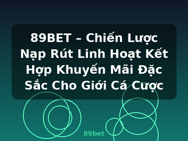89BET – Chiến Lược Nạp Rút Linh Hoạt Kết Hợp Khuyến Mãi Đặc Sắc Cho Giới Cá Cược - 89bet