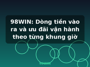 98WIN: Dòng tiền vào ra và ưu đãi vận hành theo từng khung giờ - 98WIN