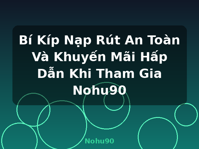 Bí Kíp Nạp Rút An Toàn Và Khuyến Mãi Hấp Dẫn Khi Tham Gia Nohu90 - Nohu90 Bí Kíp Nạp Rút An Toàn Và Khuyến Mãi Hấp Dẫn Khi Tham Gia Nohu90 - Nohu90