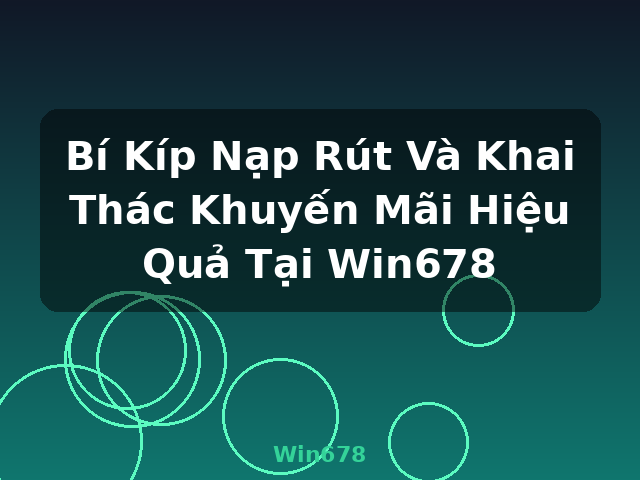 Bí Kíp Nạp Rút Và Khai Thác Khuyến Mãi Hiệu Quả Tại Win678 - Win678 Bí Kíp Nạp Rút Và Khai Thác Khuyến Mãi Hiệu Quả Tại Win678 - Win678
