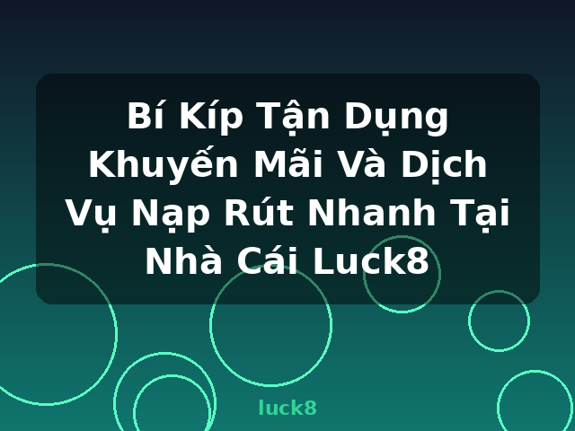 Bí Kíp Tận Dụng Khuyến Mãi Và Dịch Vụ Nạp Rút Nhanh Tại Nhà Cái Luck8 - luck8