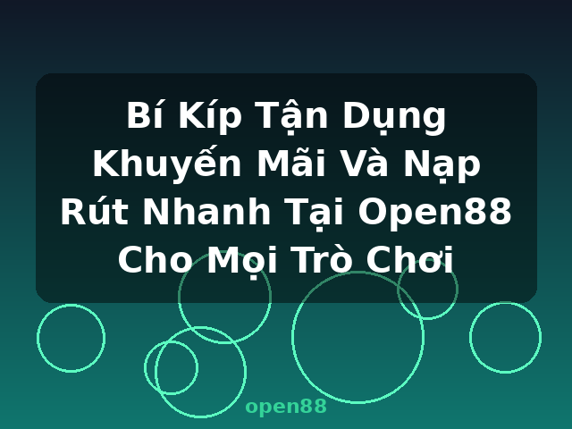 Bí Kíp Tận Dụng Khuyến Mãi Và Nạp Rút Nhanh Tại Open88 Cho Mọi Trò Chơi - open88