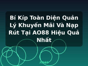 Bí Kíp Toàn Diện Quản Lý Khuyến Mãi Và Nạp Rút Tại AO88 Hiệu Quả Nhất - AO88