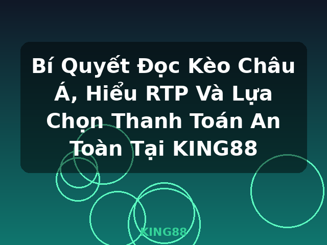 Bí Quyết Đọc Kèo Châu Á, Hiểu RTP Và Lựa Chọn Thanh Toán An Toàn Tại KING88 - KING88