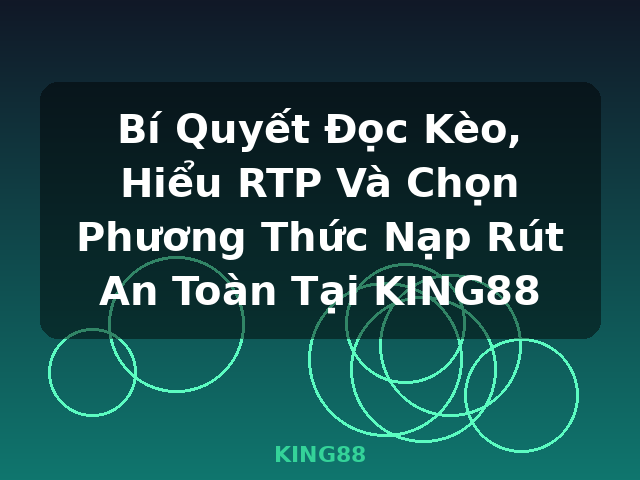 Bí Quyết Đọc Kèo, Hiểu RTP Và Chọn Phương Thức Nạp Rút An Toàn Tại KING88 - KING88