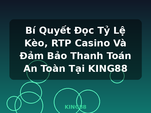 Bí Quyết Đọc Tỷ Lệ Kèo, RTP Casino Và Đảm Bảo Thanh Toán An Toàn Tại KING88 - KING88
